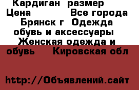 Кардиган ,размер 46 › Цена ­ 1 300 - Все города, Брянск г. Одежда, обувь и аксессуары » Женская одежда и обувь   . Кировская обл.